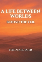 A Life Between Worlds: Beyond the Veil B0FRSZ6JC4 Book Cover