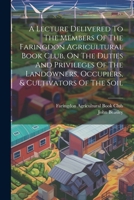 A Lecture Delivered To The Members Of The Faringdon Agricultural Book Club, On The Duties And Privileges Of The Landowners, Occupiers, & Cultivators Of The Soil 1021593877 Book Cover