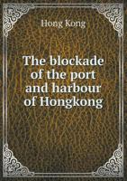 The Blockade of the Port & Harbour of Hongkong 1171745737 Book Cover