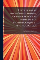Lettres sur le magnétisme animal, considéré sous le point de vue physiologique et psychologique 1178910962 Book Cover