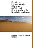 Essai sur L'histoire du Régime Municipal Romain dans le Nord de la Gaule 1115714864 Book Cover