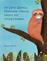 My Sloth Wants a Milkshake: Mental Health for Young Humans 1665566388 Book Cover
