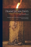 Franciscan Days; Being Selections for Every day in the Year From Ancient Franciscan Writings 1021408972 Book Cover