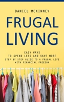 Frugal Living: Easy Ways to Spend Less and Save More 1777098173 Book Cover
