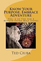 Know Your Purpose, Embrace Adventure: Vol. 2 In The Sub 4 Minute Extra Mile Series 1461097517 Book Cover