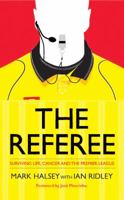 The Referee: Surviving Life, Cancer and the Premier League 0755364384 Book Cover