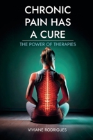 CHRONIC PAIN HAS A CURE: THE POWER OF THERAPIES B0FB8TKFTR Book Cover
