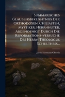 Summarisches Glaubensbekenntniss Der Orthodoxen, Chiliasten, Mystiker, Herrnhuter, Abgenötnigt Durch Die Reformations-versuche Des Herrn Theologus Schulthess... 127794833X Book Cover