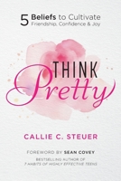 Think Pretty : 5 Empowering Beliefs to Cultivate Friendship, Confidence & Joy 0999333739 Book Cover