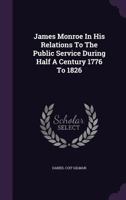 James Monroe in His Relations to the Public Service During Half a Century, 1776-1826 0548500983 Book Cover