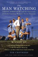 The Man Watching: A Biography of Anson Dorrance, the Unlikely Architect of the Greatest College Sports Dynasty Ever 0312616090 Book Cover