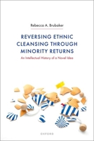Reversing Ethnic Cleansing through Minority Returns: An Intellectual History of a Novel Idea 0198941358 Book Cover