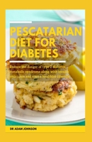 Pescatarian Diet for Diabetes: Reduce the Danger of Type 2 Diabetes, Metabolic Syndrome Along with Insulin Resistance and Start a Healthier Lifestyle B08FP7SM82 Book Cover