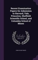 Recent Examination Papers for Admission to Harvard, Yale, Princeton, Sheffield Scientific School, and Columbia School of Mines (Classic Reprint) 3337165176 Book Cover