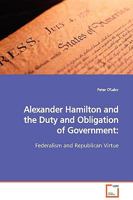 Alexander Hamilton and the Duty and Obligation of Government: Federalism and Republican Virtue 3639124405 Book Cover