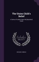 The Union Child's Belief: A Series of Letters Upon the [Apostles'] Creed 1358718768 Book Cover