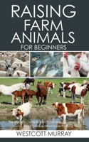 Raising Farm Animals for Beginners: The Ultimate Guide to Homesteading, Sustainable Living, and Profitable Small-Scale Farming B0FFTFNY8H Book Cover