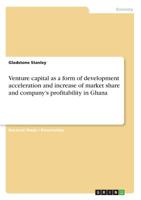 Venture capital as a form of development acceleration and increase of market share and company's profitability in Ghana 3668976066 Book Cover