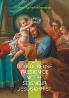 La douloureuse passion de notre seigneur Jésus Christ: Voyage mystique au coeur de la Passion (French Edition) 232247925X Book Cover