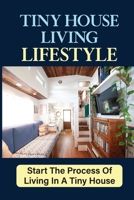 Tiny House Living Lifestyle: Start The Process Of Living In A Tiny House B09JRGC1RJ Book Cover