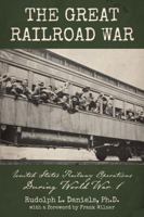 The Great Railroad War: United States Railway Operations During World War I 0996696334 Book Cover