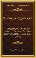 The Basket V1, July, 1903: The Journal Of The Basket Fraternity Or Lovers Of Indian Baskets And Other Good Things 1120029856 Book Cover