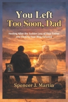 You Left Too Soon, Dad: Healing After the Sudden Loss of Your Father and Finding Your Way Forward B0GWTYWZ3N Book Cover