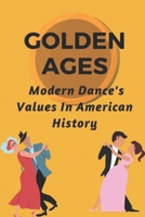 Golden Ages: Modern Dance's Values In American History: Developed Modern Dance null Book Cover