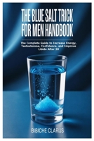 The Blue Salt Trick For Men Handbook: The Complete Guide to Increase Energy, Testosterone, Confidence, and Improve Libido After 30 110597779X Book Cover