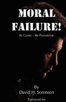 Moral Failure: Its Cause- Its Prevention 0971138427 Book Cover