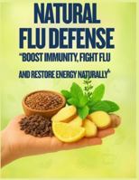 “Natural Flu Defense”: “Boost Immunity, Fight Flu, and Restore Energy Naturally” B0G56CJYS9 Book Cover