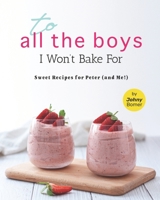 To All the Boys I Won't Bake For: Sweet Recipes for Peter B09CHGX3HD Book Cover