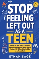 Stop Feeling Left Out as a Teen: Simple Life Skills, Social Confidence, Better Friendships, and Smart Choices for Ages 13–18 Even if You Feel Shy or Awkward Daily B0H3TPDLNT Book Cover