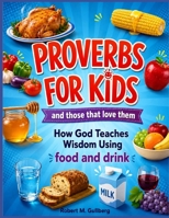 Proverbs for Kids And those that love them: How God Teaches Wisdom using food and drink B09244XP55 Book Cover