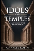 IDOLS AND TEMPLES: PAGAN WORSHIP IN THE BIBLICAL WORLD B0FQW4MT5W Book Cover