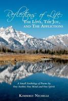 Reflections of Life: The Love, the Joy, and the Afflictions: A Small Anthology of Poems by One Author, One Mind and One Spirit 1450564925 Book Cover