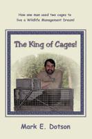 The King of Cages!: How one man used two cages to live a Wildlife Management Dream! 0595423701 Book Cover
