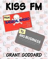 KISS FM: From Radical Radio To Big Business: The Inside Story Of A London Pirate Radio Station's Path To Success 0956496318 Book Cover