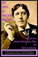 My Life as Oscar Wilde: A Full-Character Play Based Upon the One-Man Play, "The Wilde Spirit" 149474371X Book Cover