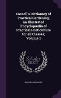 Cassell's Dictionary of Practical Gardening; an Illustrated Encyclopædia of Practical Horticulture for all Classes; Volume 1 1346676240 Book Cover