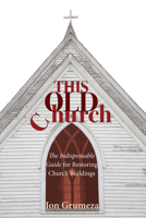 This Old Church: The Indispensable Guide for Restoring Church Buildings 0829816798 Book Cover