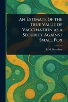 An Estimate of the True Value of Vaccination as a Security Against Small Pox 102341581X Book Cover