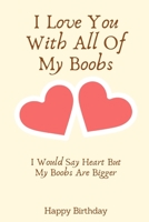 I Love You With All Of My Boobs I Would Say Heart But My Boobs Are Bigger: Birthday Gifts for Boyfriend,Birthday Gifts for Him,Men,Fiance Naughty ... Sexy Dirty Rude Funny Birthday Greeting Gifts 1690135204 Book Cover