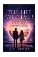 The Life We Never Had: A Multiverse Romance of Love, Regret, and the Life We Could Have Lived (Love Across Parallel Lives) B0HGNVPS7Q Book Cover