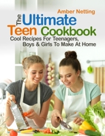 The Ultimate Teen Cookbook: Cool Recipes For Teenagers, Boys & Girls To Make At Home 1954605307 Book Cover