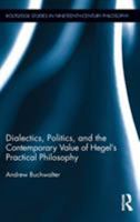 Dialectics, Politics, and the Contemporary Value of Hegel's Practical Philosophy 1138891584 Book Cover