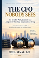 The CFO Nobody Sees: The Invisible Work, Decisions and Judgement That Keep Organisations Strong (The Strategic CFO) B0HKF67BJ6 Book Cover