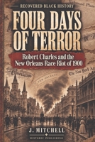 Four Days of Terror: Robert Charles and the New Orleans Race Riot of 1900 1642270563 Book Cover