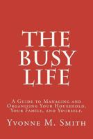 The Busy Life: A Guide to Managing and Organizing Your Household, Your Family, and Yourself. 1475185197 Book Cover