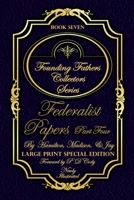 Federalist Papers Part Four - Illustrated & Large Print Special Edition: The most POWERFUL words in the history of the United States of America! (Founding Fathers Collectors Series) B0857DK5PW Book Cover